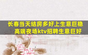 长春当天结房多好上生意巨稳 高端夜场ktv招聘生意巨好